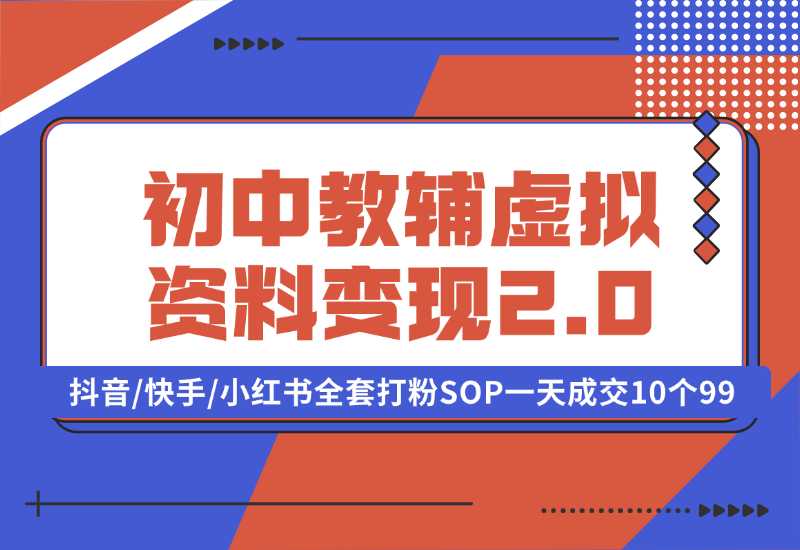 【2024.10.02】收费1980的初中教辅虚拟资料变现2.0项目，抖音/快手/小红书全套打粉SOP，一天成交10个99-网创之家