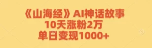 【2024.9.27】《山海经》AI神话故事，10天涨粉2万，单日变现1000+-网创之家