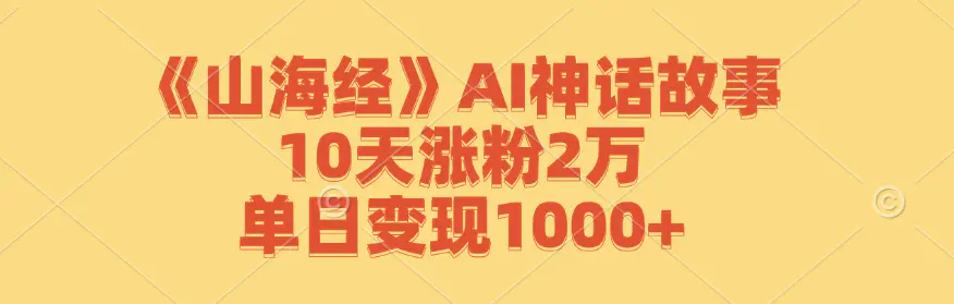 【2024.9.27】《山海经》AI神话故事，10天涨粉2万，单日变现1000+-网创之家