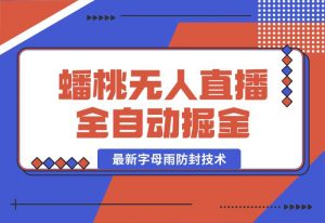 【2024.10.02】蟠桃无人直播间，24小时全自动掘金+最新字母雨防封技术-网创之家