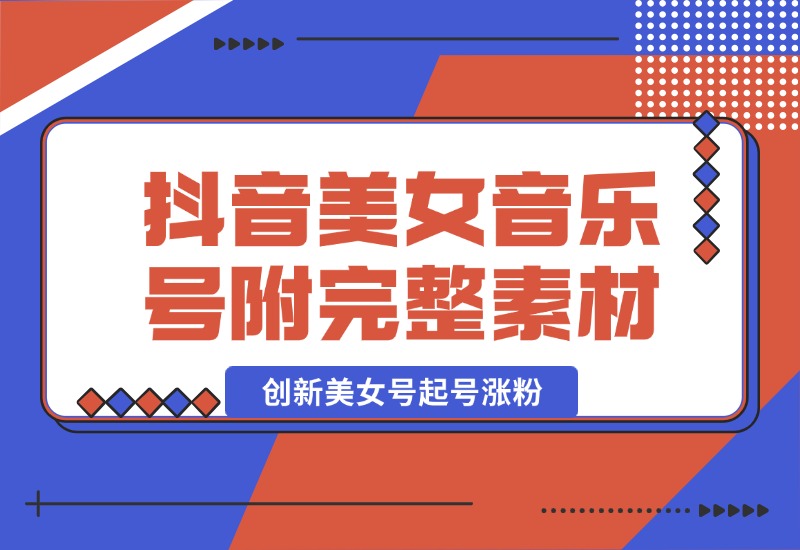 【2024.10.03】抖音美女音乐号，创新美女号起号涨粉（附完整素材）-网创之家