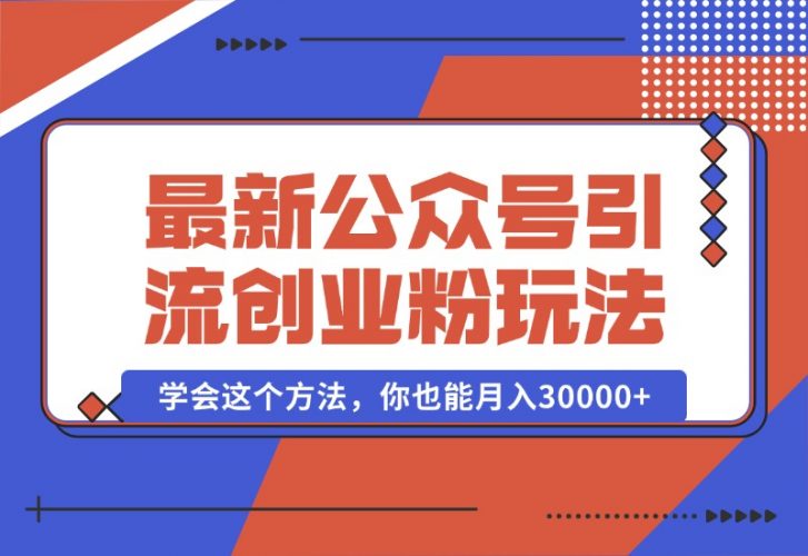 【2024.10.07】公众号引流创业粉，学会这个方法，你也能月入30000+-网创之家
