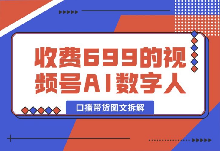 【2024.10.09】收费699的视频号AI数字人口播带货图文拆解-网创之家