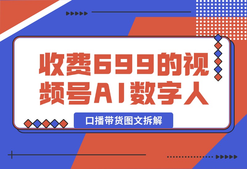 【2024.10.09】收费699的视频号AI数字人口播带货图文拆解-网创之家