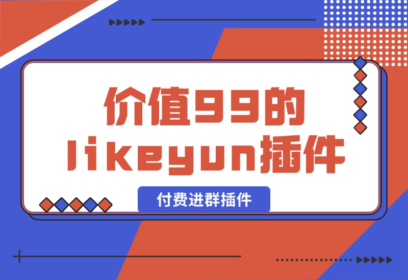 【2024.10.09】市场价值99的likeyun付费进群插件-网创之家