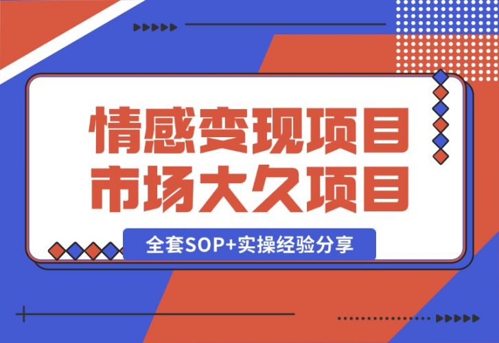 【2024.10.13】情感赛道变现项目，市场大 长久项目，全套SOP+实操经验分享-网创之家