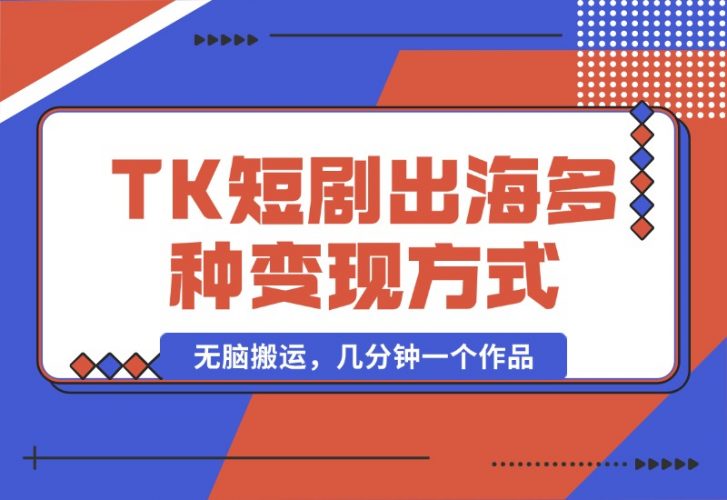 【2024.10.14】TikTok短剧出海，多变现方式，无脑搬运，几分钟一个作品-网创之家