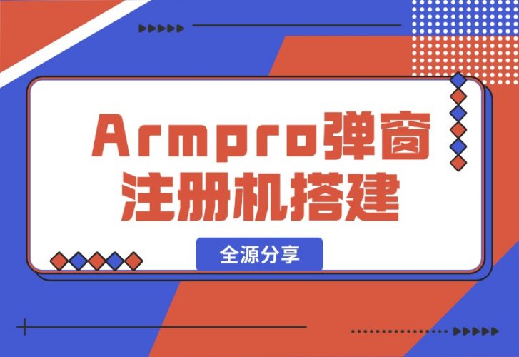 【2024.10.16】Armpro弹窗注册机搭建全源分享-网创之家