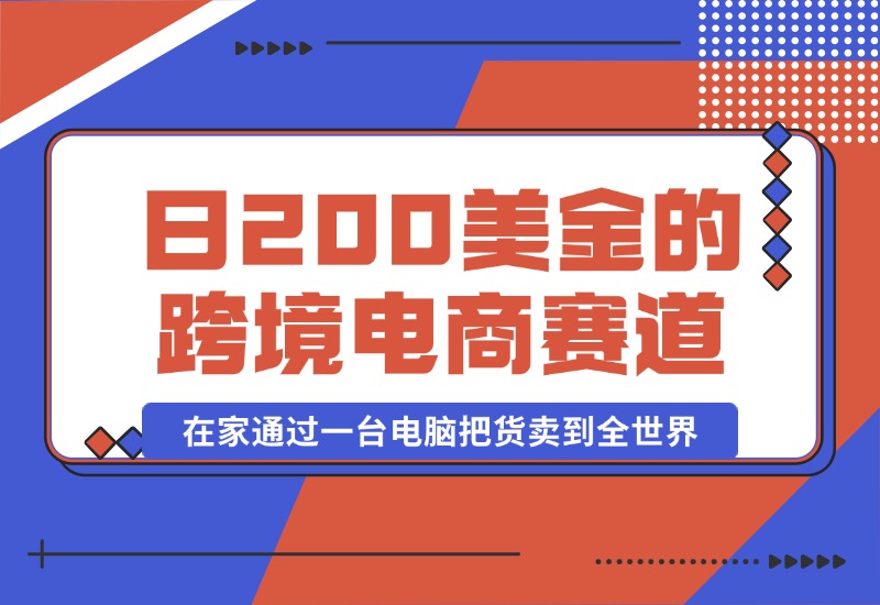 【2024.10.16】日赚200美金的跨境电商赛道，如何在家通过一台电脑把货卖到全世界！-网创之家