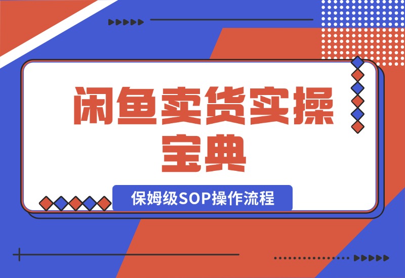 【2024.10.17】闲鱼卖货实操宝典：从入门到精通的完整保姆级SOP操作流程-网创之家