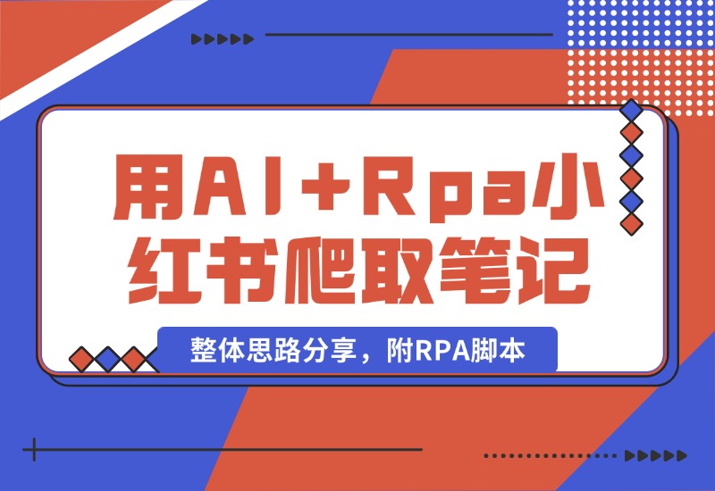 【2024.10.19】用AI+Rpa从小红书爬取笔记，自动提取内容，自动改成小绿书，并自动发布整体思路分享，附RPA脚本-网创之家