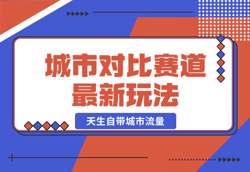 【2024.10.20】城市对比赛道最新玩法，制造对比引发共鸣，天生自带城市流量-网创之家