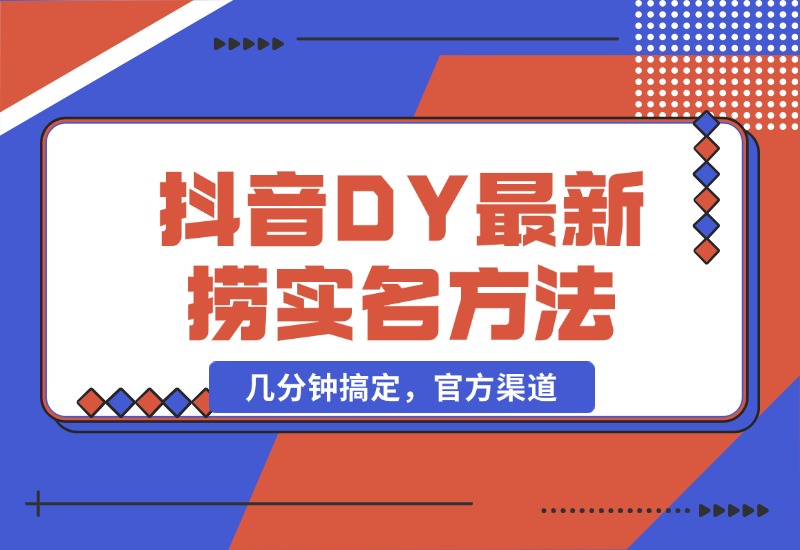 【2024.10.21】抖音DY最新捞实名方法，几分钟搞定，官方渠道-网创之家