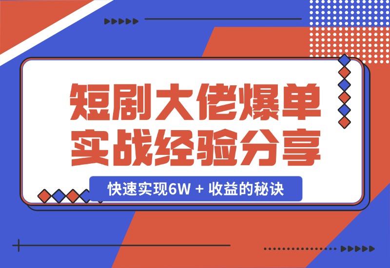 【2024.10.25】短剧大佬爆单实战经验分享，快速实现6W + 收益的秘诀-网创之家
