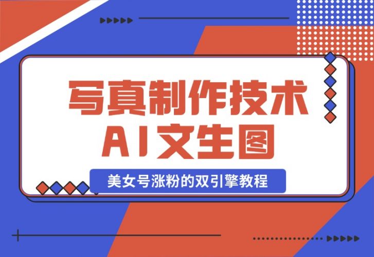 【2024.10.26】写真制作技术 + AI 文生图：美女号涨粉的双引擎教程-网创之家