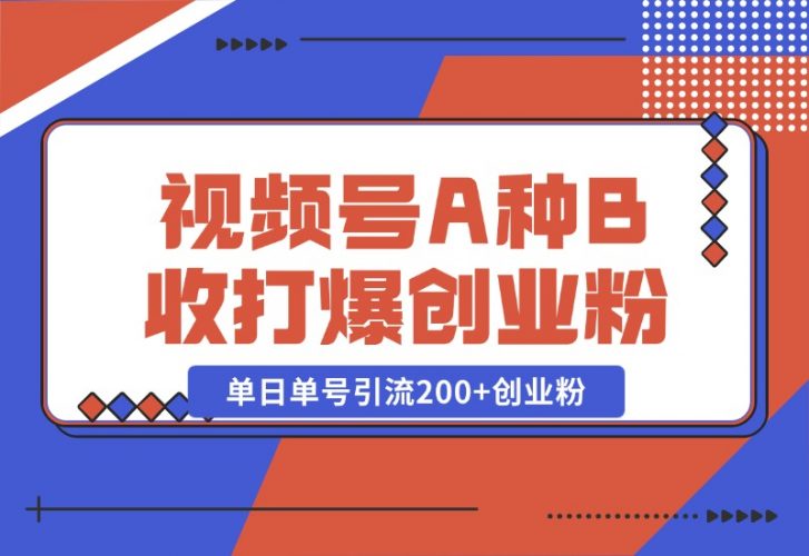 【2024.10.26】视频号“A种B收”打爆创业粉，一套视频模板打通自热流，单日单号引流200+创业粉-网创之家
