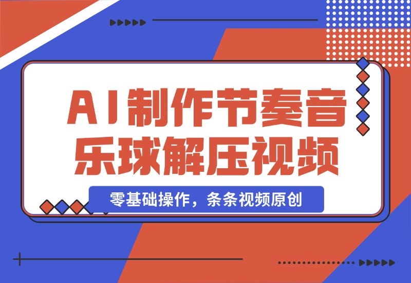 【2024.10.28】AI制作节奏音乐球解压视频，不需要专业工具，零基础操作，条条视频原创-网创之家