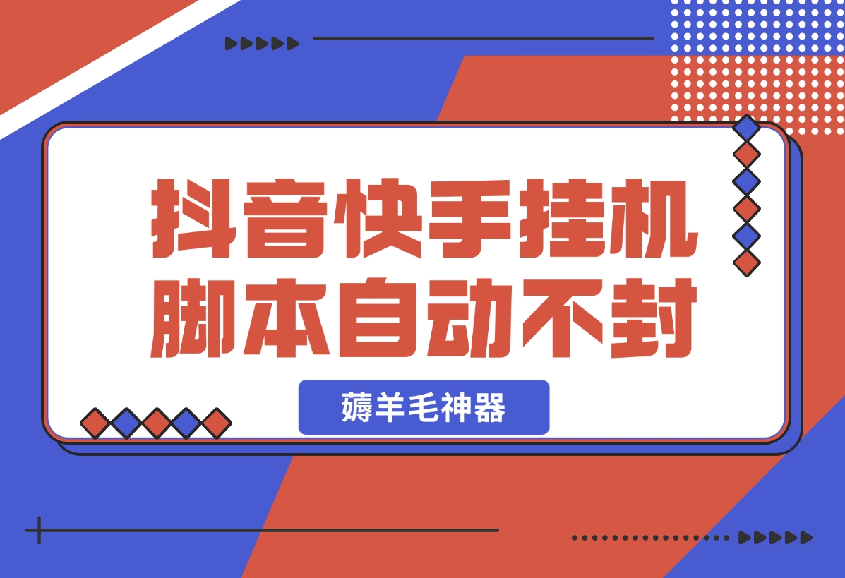 【2024.11.01】抖音|快手全能挂机脚本 自动化不封号 薅羊毛神器-网创之家