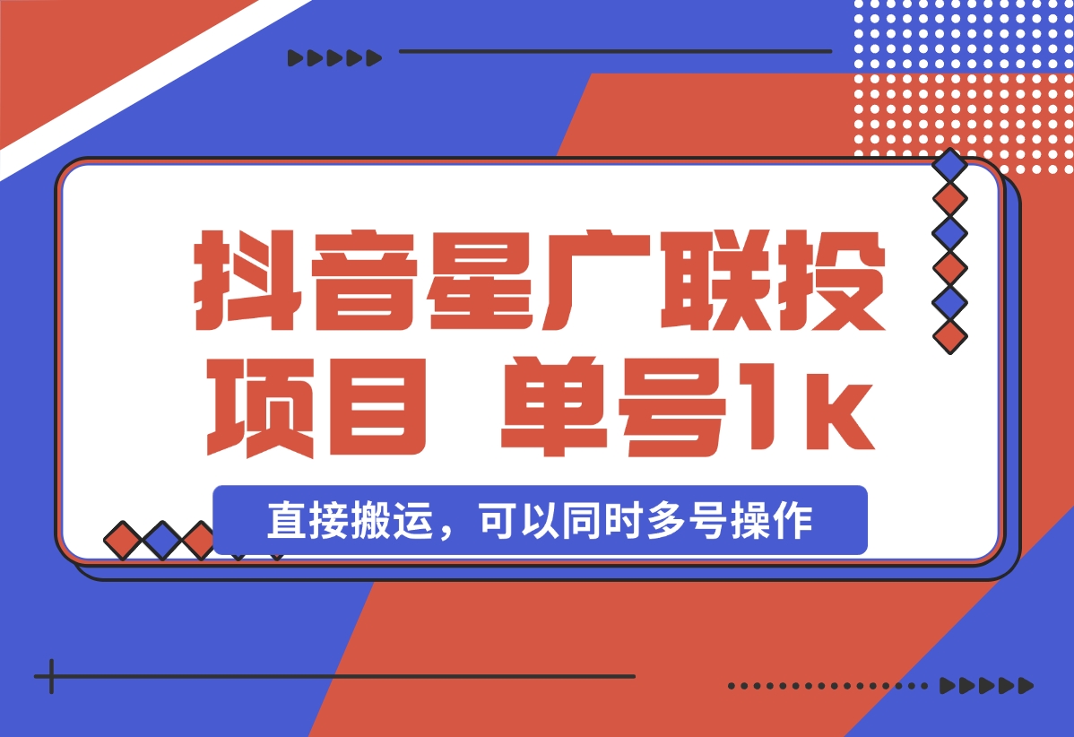 【2024.11.01】抖音星广联投项目，单号1k ，直接搬运，可以同时多号操作-网创之家