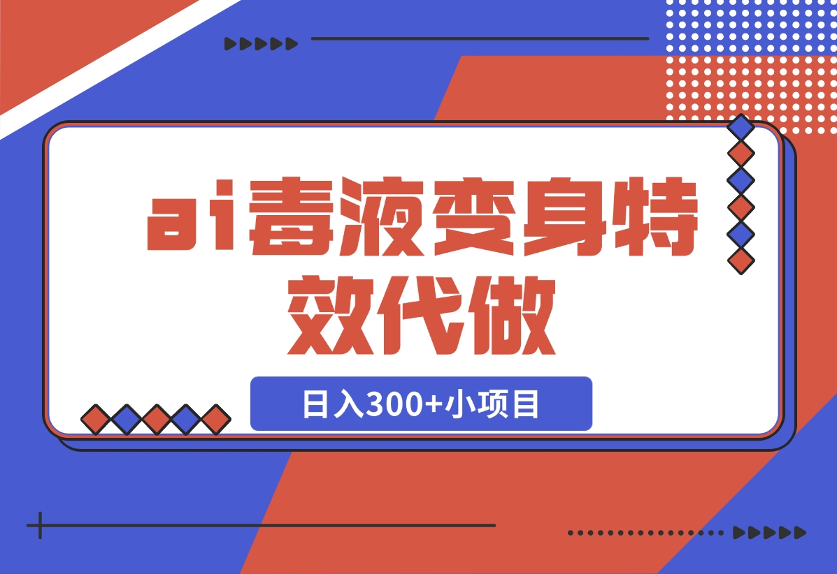 【2024.11.05】ai毒液变身特效代做，日入300+小项目-网创之家