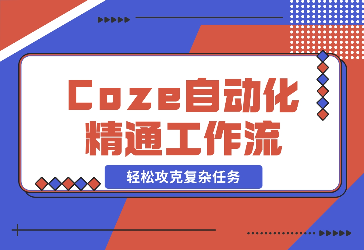 【2024.11.10】从零起步，学习扣子 Coze 自动化，精通插件、大模型与工作流，轻松攻克复杂任务-网创之家