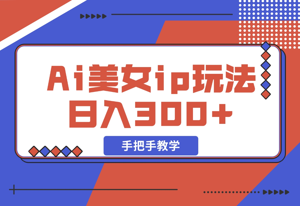【2024.11.10】Ai美女ip玩法，一睁眼已经挣了300，手把手教学-网创之家