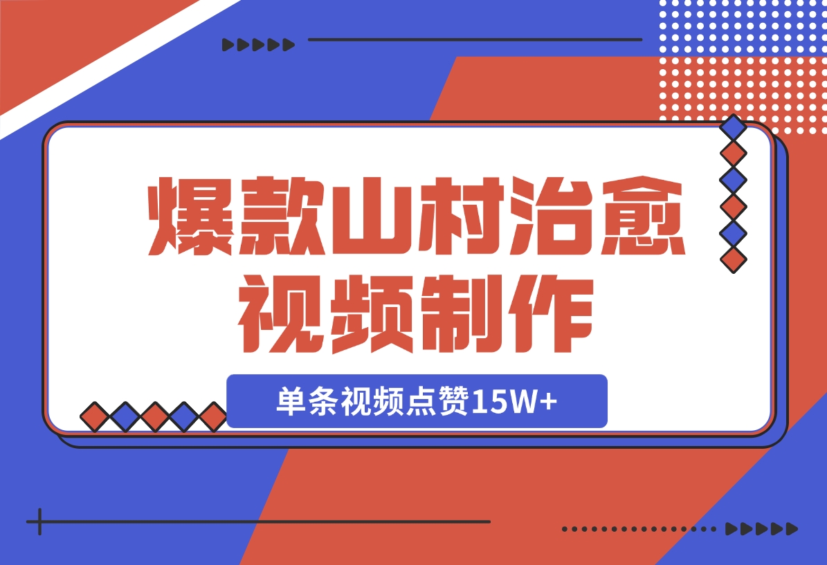 【2024.11.10】爆款山村治愈视频，单条视频点赞15W+，单日变现1000+-网创之家