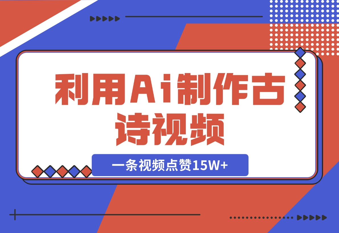 【2024.11.10】利用Ai制作古诗视频，一条视频点赞15W+-网创之家