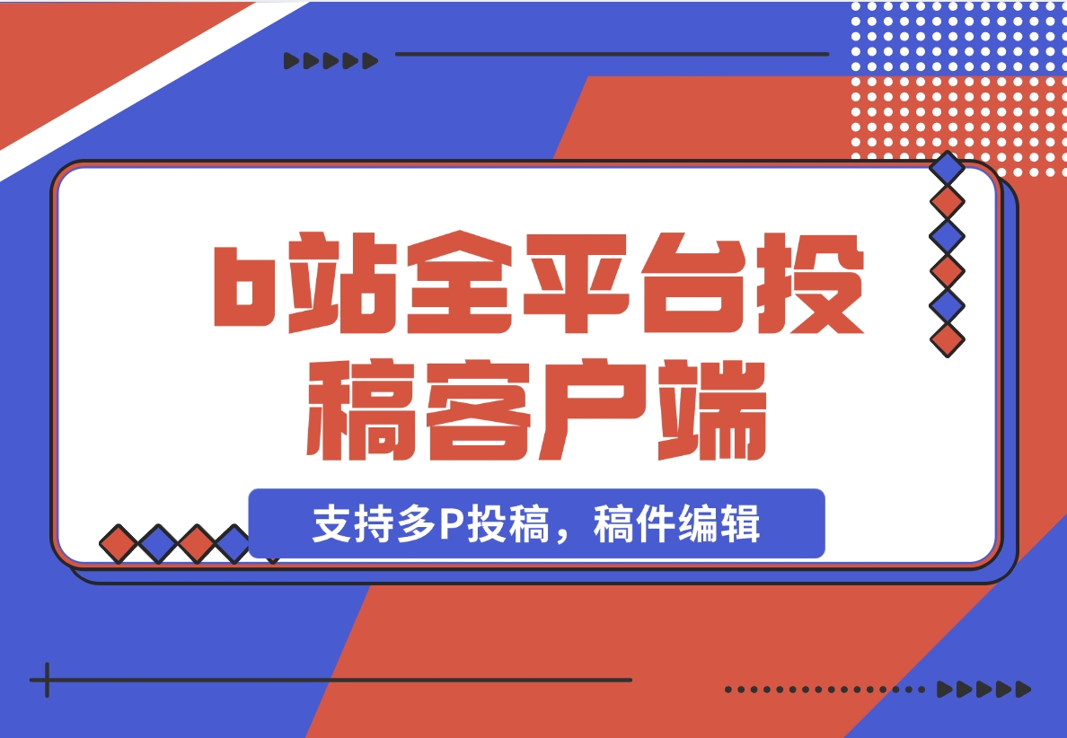 【2024.11.11】biliup b站全平台投稿客户端（支持多P投稿，稿件编辑）-网创之家