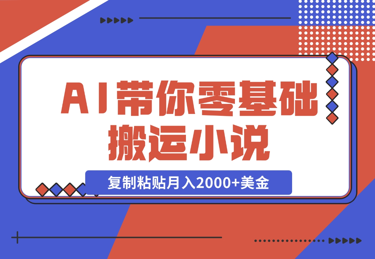 【2024.11.13】AI带你零基础搬运小说，复制粘贴月入2000+美金，2024网赚新趋势-网创之家