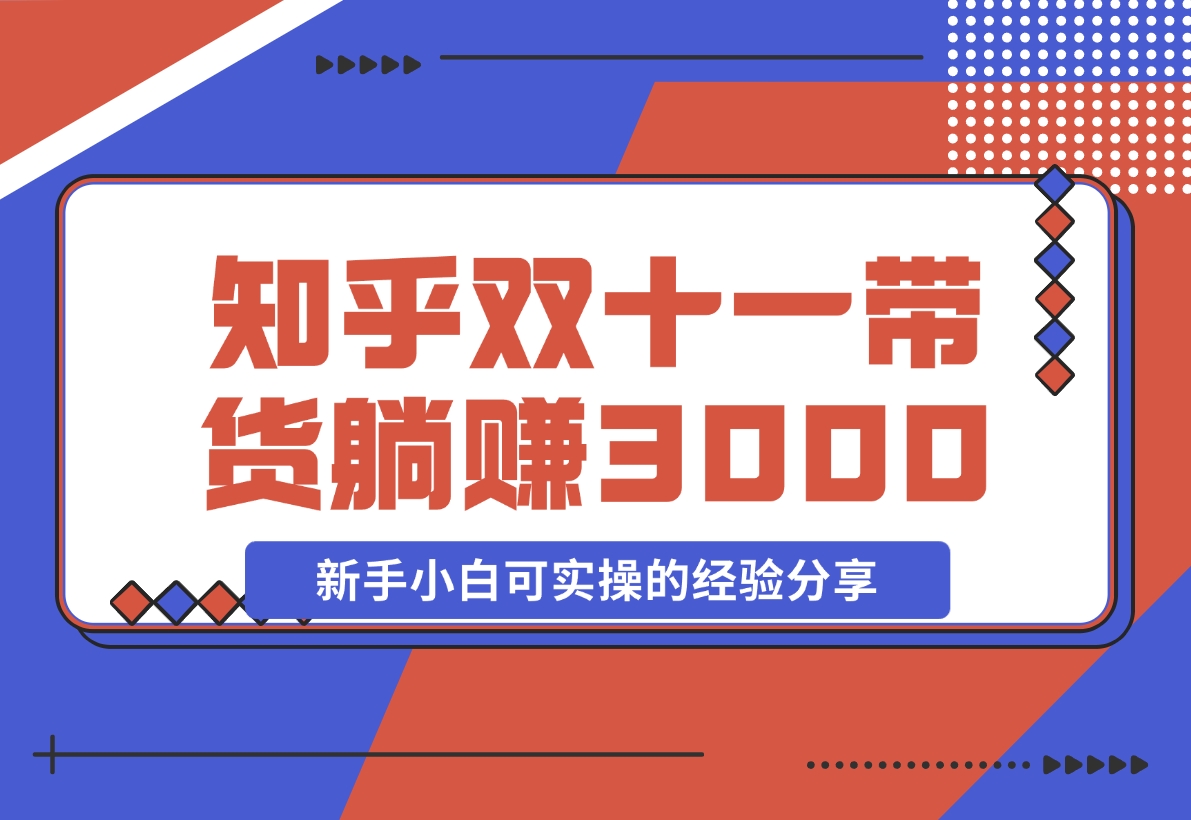 【2024.11.14】知乎双十一带货 GMV230000，躺赚3000+，新手小白可实操的经验分享 全文5000字干货-网创之家