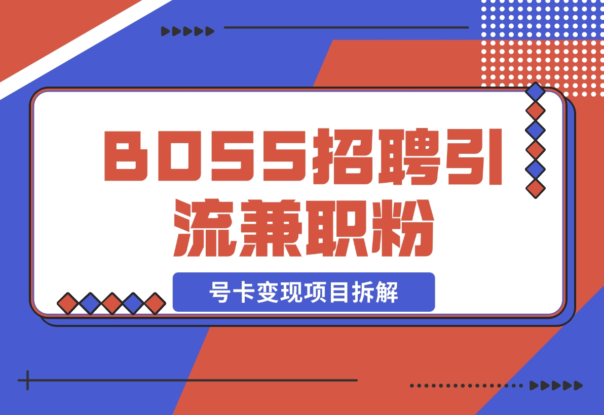 【2024.11.15】BOSS招聘引流兼职粉 号卡变现项目拆解-网创之家