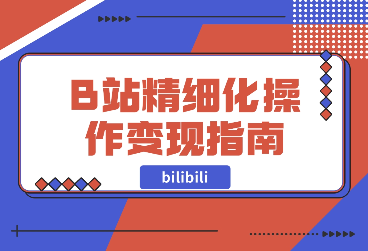 【2024.11.15】B站精细化操作变现指南-网创之家