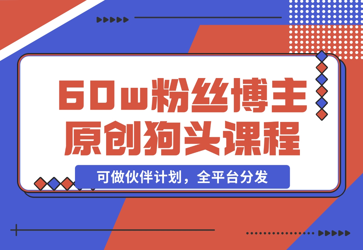 【2024.11.16】抖音60w粉丝博主原创狗头课程，可做伙伴计划，全平台分发-网创之家