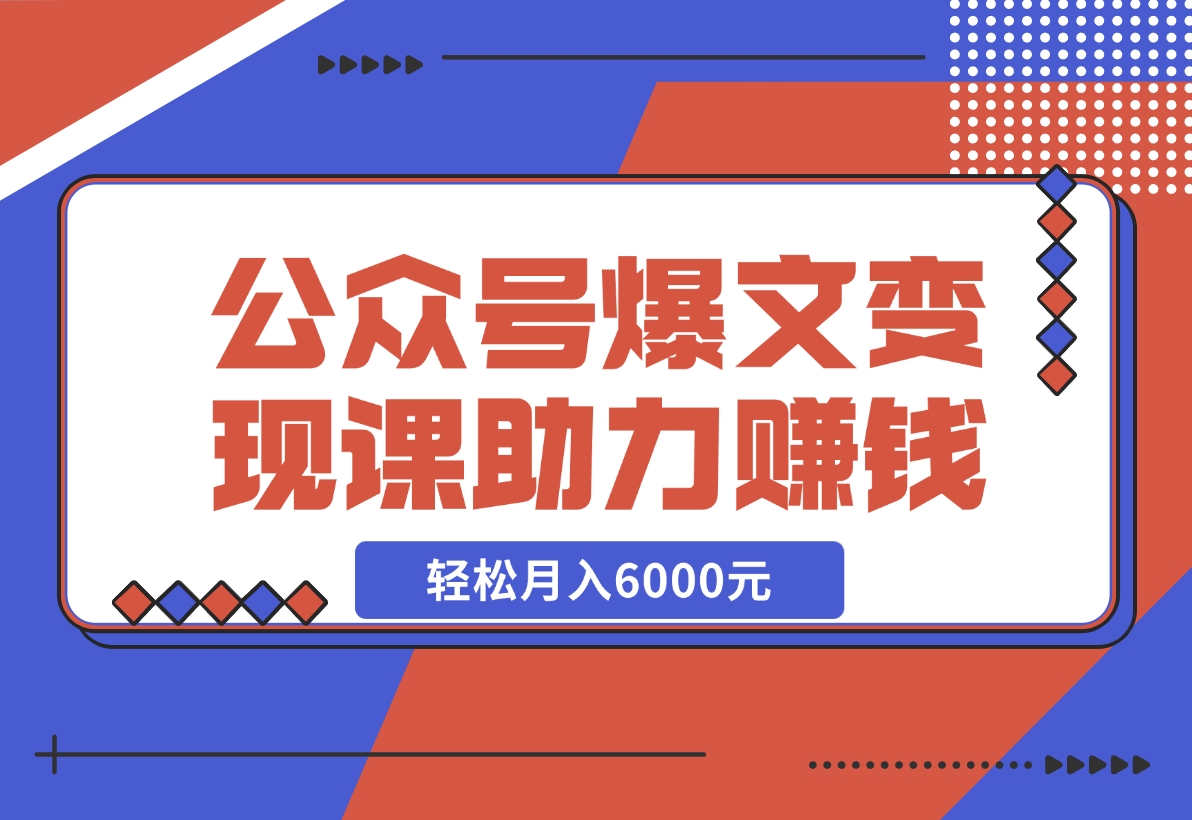 【2024.11.18】公众号爆文变现课：从注册到10W+爆文，AI工具助力，轻松月入6000元-网创之家