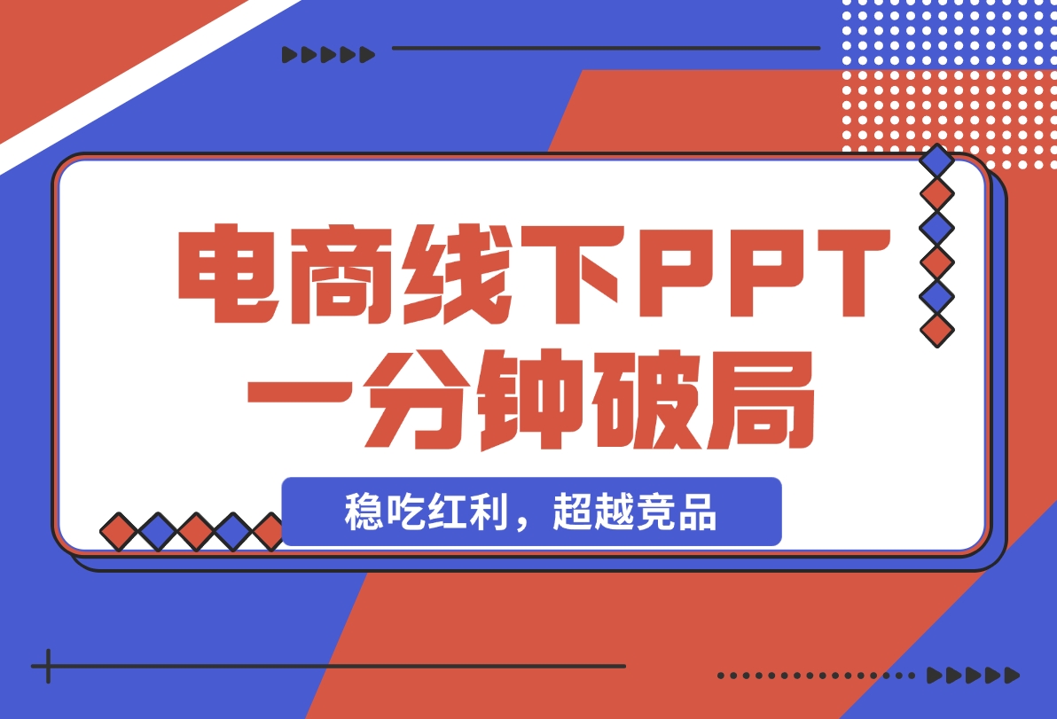 【2024.11.18】电商线下PPT：一分钟破局抢流量，稳吃红利，超越竞品核心策略分段解析-网创之家