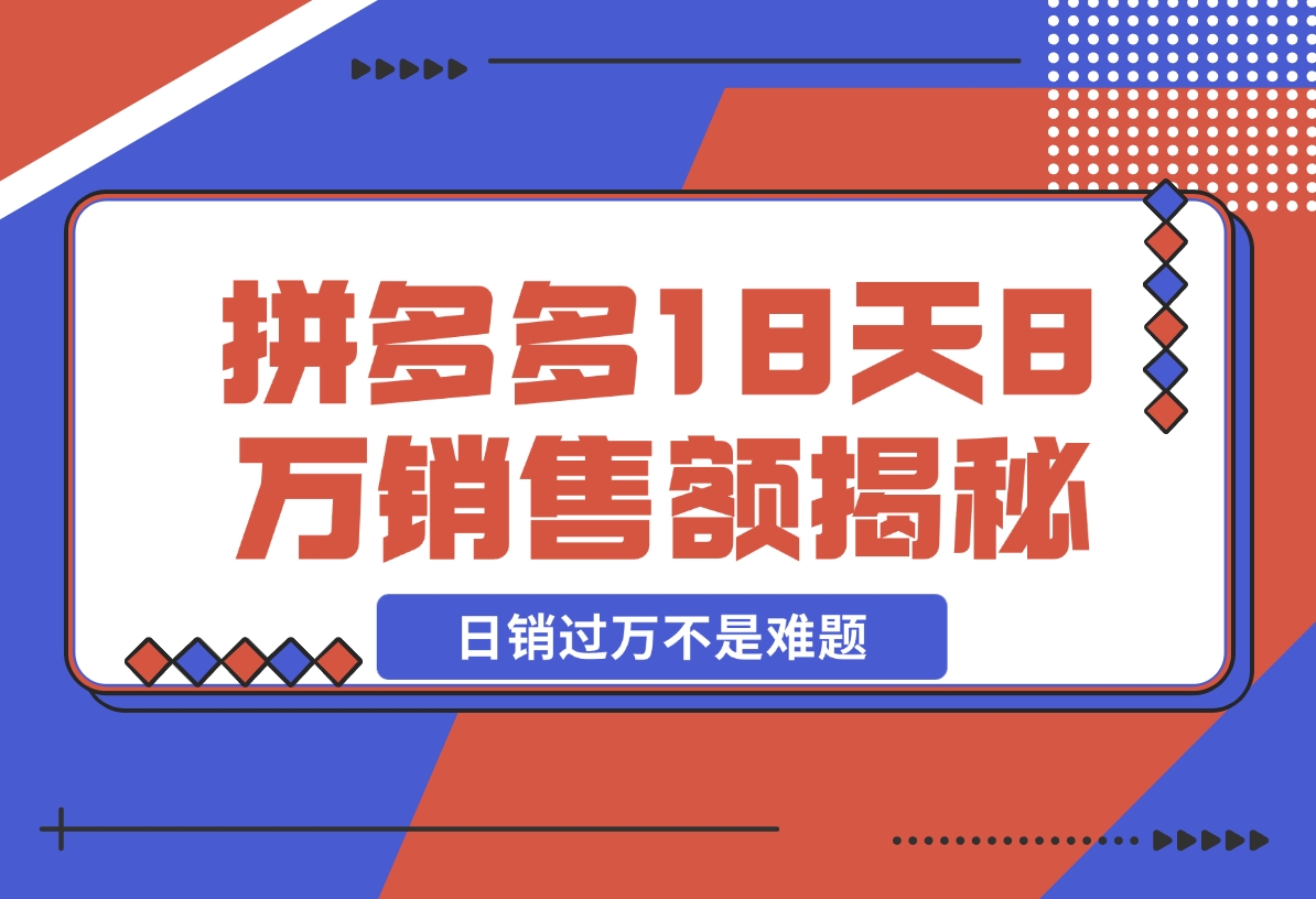 【2024.11.19】拼多多18天8万销售额揭秘：高客单价策略，避免价格战，日销过万不是难题-网创之家