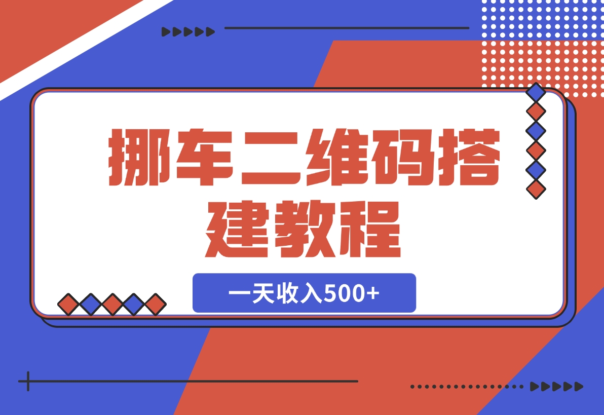 【2024.11.21】挪车二维码搭建教程，小白可零基础上手！一天收入500+，（附源码）-网创之家