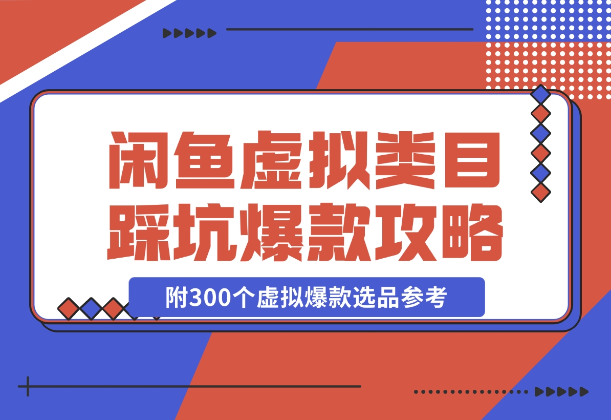【2024.11.22】闲鱼虚拟类目带了800个学员总结的踩坑点！及单天800单爆款作图技巧！附300个虚拟爆款选品参考！-网创之家