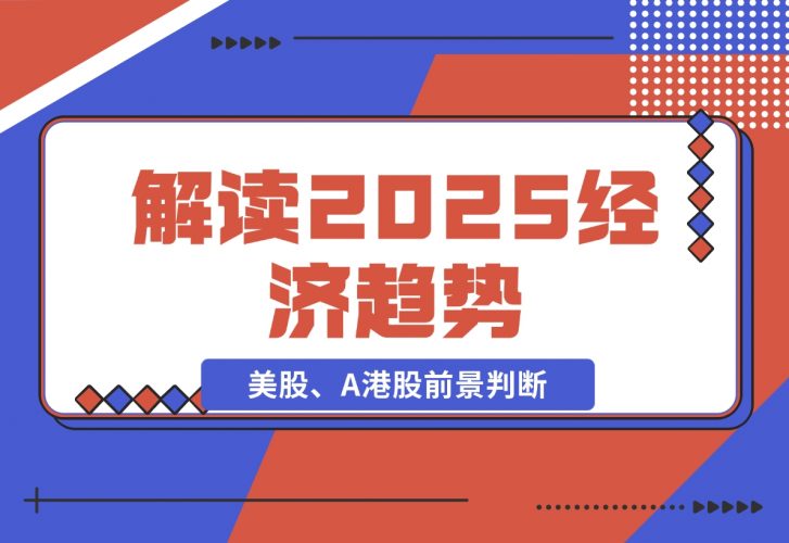 【2024.11.26】解读2025经济趋势、美股、A港股等资产前景判断，助您抢先布局未来投资-网创之家