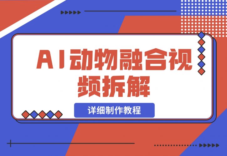【2024.11.30】最近很火的AI动物融合视频拆解，详细制作教程-网创之家