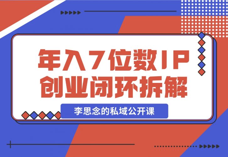 【2024.12.01】李思念的私域公开课 年入7位数的IP创业闭环拆解-网创之家