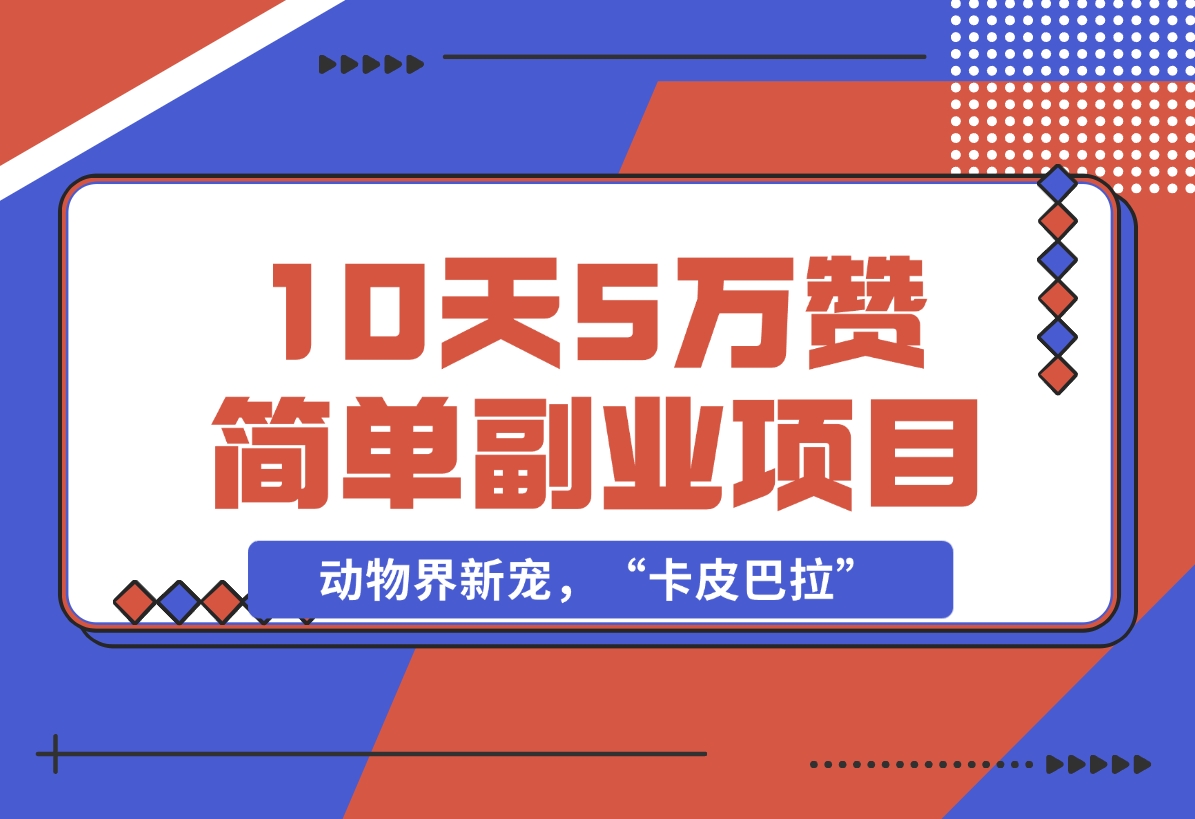 【2024.12.01】动物界新宠，“卡皮巴拉”是什么东西，10天5万赞，萌翻一片，管道收益，简单副业项目-网创之家