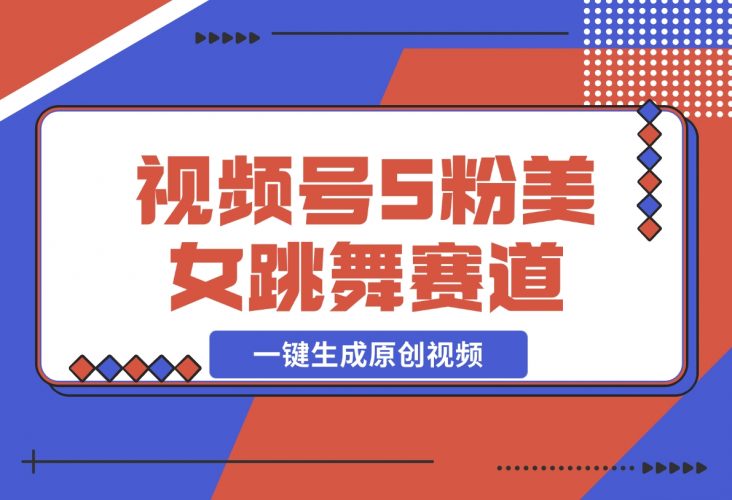 【2024.12.02】揭秘视频号S粉美女跳舞赛道，一键生成原创视频，收益翻倍！-网创之家