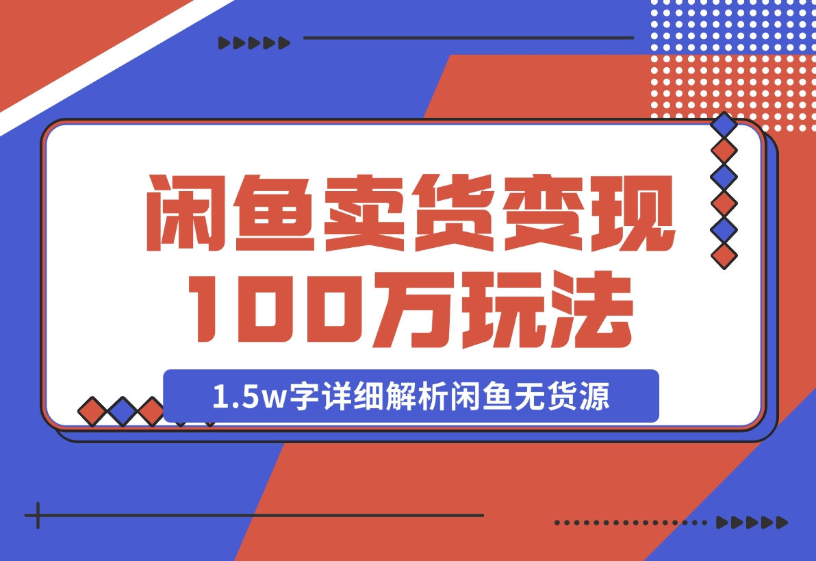 【2024.12.03】闲鱼卖货变现100万一1.5w字详细解析闲鱼无货源电商玩法-网创之家