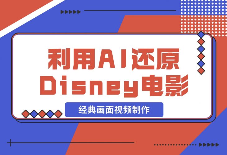 【2024.12.04】利用AI还原Disney电影经典画面视频制作-网创之家