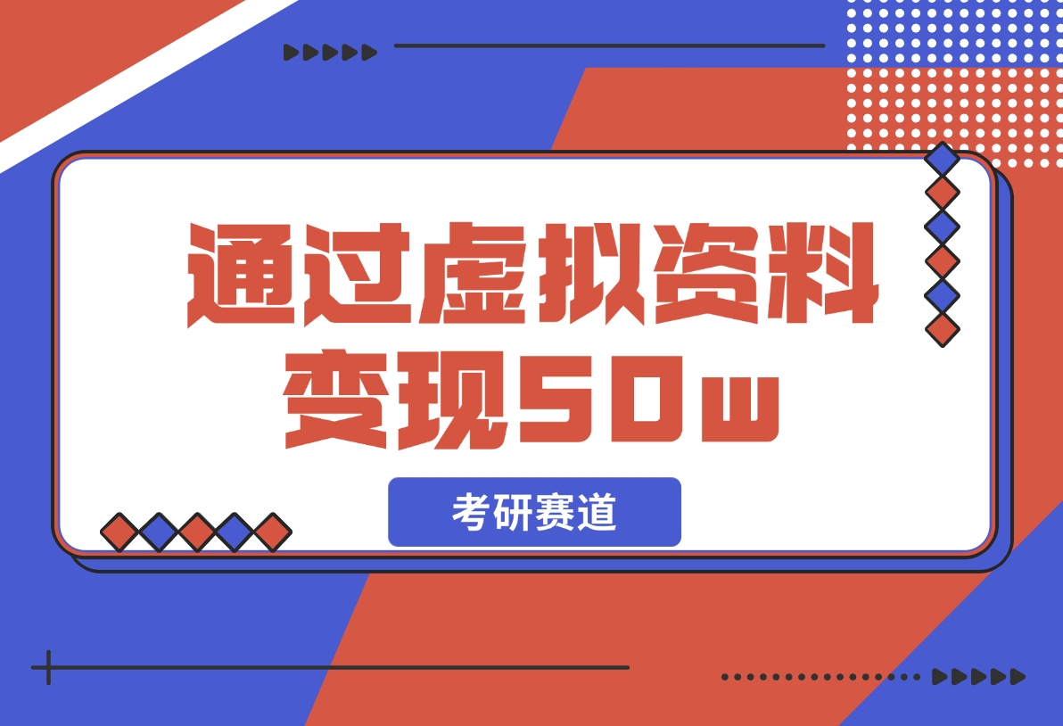 【2024.12.05】考研赛道 | 通过虚拟资料变现50w的保姆级实操复盘—全文1.6w字分享-网创之家