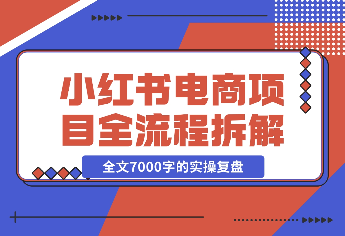 【2024.12.06】小红书电商项目全流程拆解，0基础小白也可以看懂，全文7000字的实操复盘-网创之家