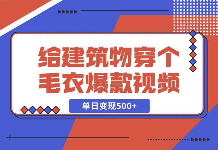 【2024.12.06】给建筑物穿个毛衣，爆款视频，嗖嗖涨粉，单日变现500+-网创之家
