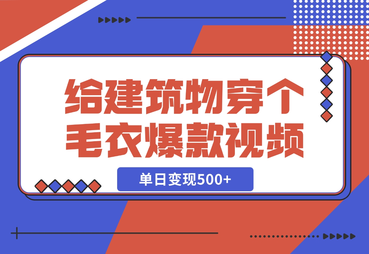 【2024.12.06】给建筑物穿个毛衣，爆款视频，嗖嗖涨粉，单日变现500+-网创之家